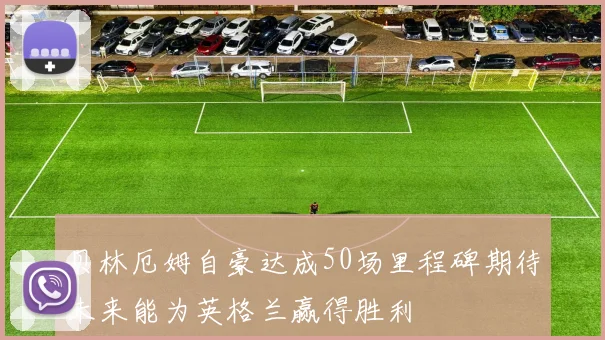 贝林厄姆自豪达成50场里程碑期待未来能为英格兰赢得胜利