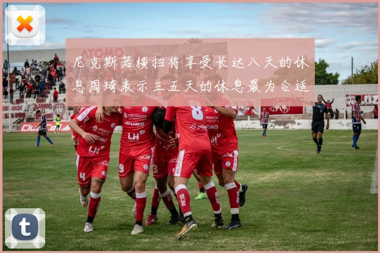 尼克斯若横扫将享受长达八天的休息周琦表示三五天的休息最为合适