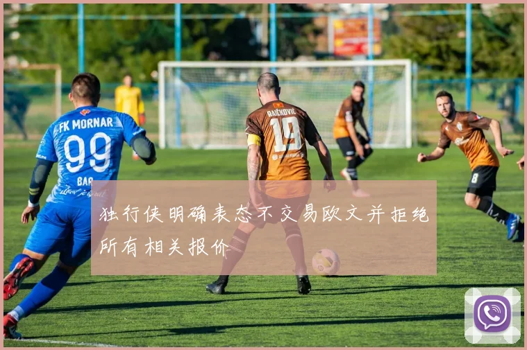独行侠明确表态不交易欧文并拒绝所有相关报价