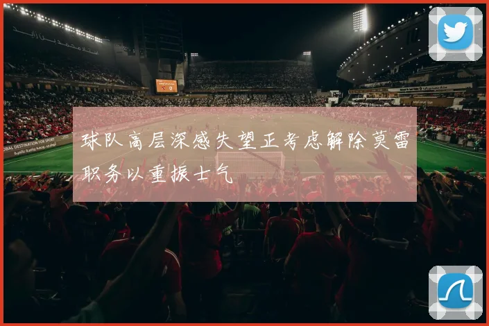 球队高层深感失望正考虑解除莫雷职务以重振士气