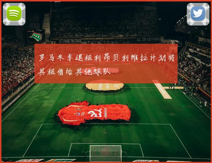 罗马冬季退租利昂贝利维拉计划将其租借给其他球队