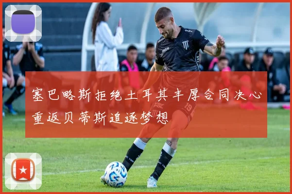 塞巴略斯拒绝土耳其丰厚合同决心重返贝蒂斯追逐梦想