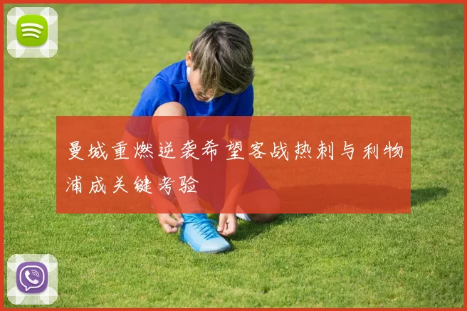 曼城重燃逆袭希望客战热刺与利物浦成关键考验