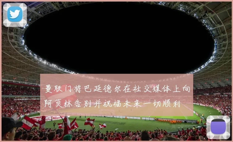 曼联门将巴延德尔在社交媒体上向阿莫林告别并祝福未来一切顺利