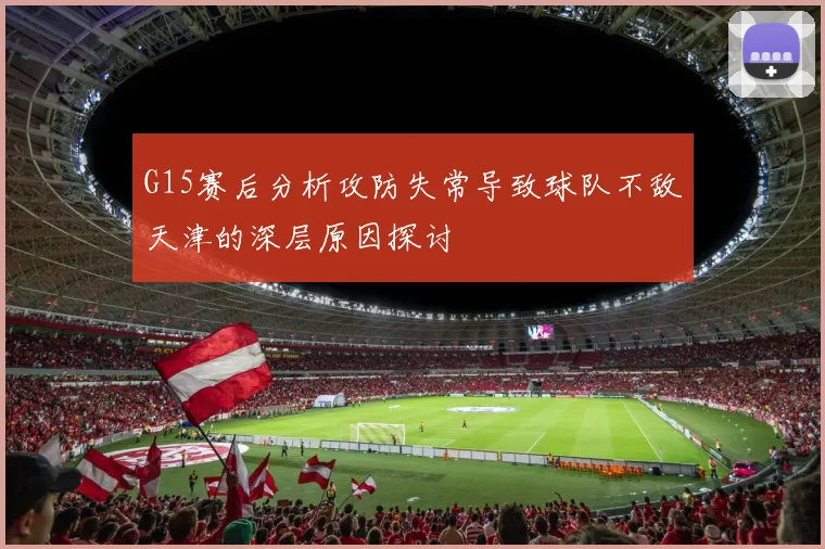 G15赛后分析攻防失常导致球队不敌天津的深层原因探讨